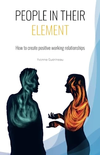 PEOPLE IN THEIR ELEMENT: How to create positive working relationships