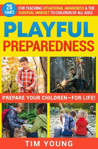 Playful Preparedness: Prepare Your Children-For Life! 26 Games for Teaching Situational Awareness and the Survival Mindset to Children of All Ages