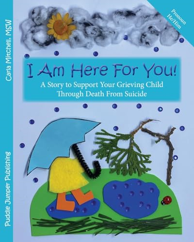 I Am Here For You! A Story To Support Your Grieving Child Through Death From Suicide: (Pronoun of person who died: He/Him)