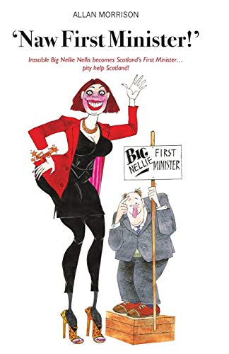 Naw First Minister: Irascible Big Nellie Nellis Becomes Scotland s First Minister... Pity Help Scotland!: 1
