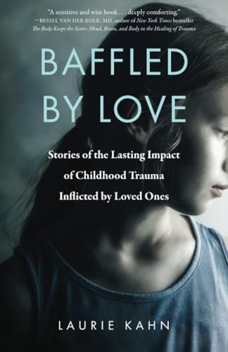 Baffled by Love: Stories of the Lasting Impact of Childhood Trauma Inflicted by Loved Ones