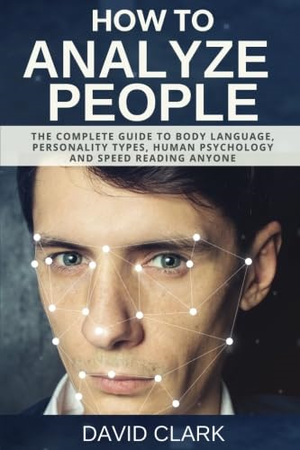 How to Analyze People: The Complete Guide to Body Language, Personality Types, Human Psychology and Speed Reading Anyone (How to Analyze People)