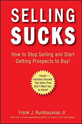 Selling Sucks: How to Stop Selling and Start Getting Prospects to Buy!