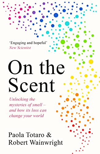 On the Scent: Unlocking the Mysteries of Smell - and How Its Loss Can Change Your World