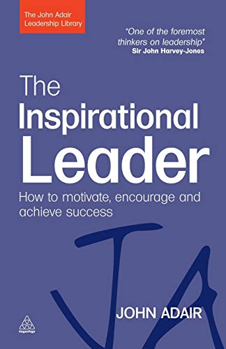 The Inspirational Leader: How to Motivate, Encourage and Achieve Success (John Adair Leadership Library)