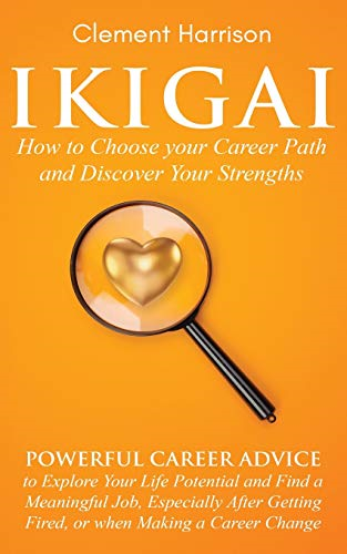 Ikigai, How to Choose your -  Career Path and Discover  - Your Strengths: Powerful  - Career Advice to Explore  - Your Life Potential and  - Find a Meaningful Job,  - Especially After Getting  - Fired, or when Making a  - Career Change