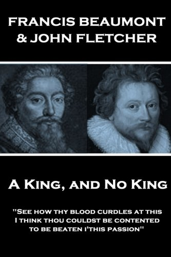 Francis Beaumont & John Fletcher - A King, and No King: See How Thy Blood Curdles at This, I Think Thou Couldst Be Contented to Be Beaten I'this Passion