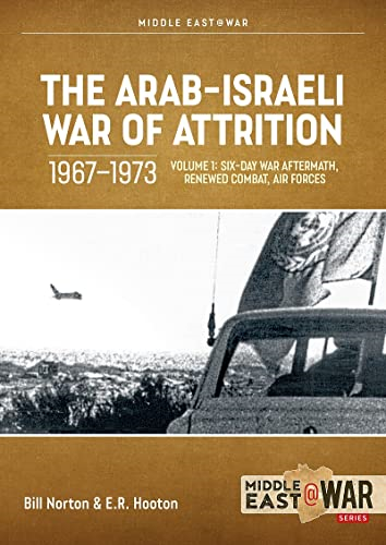 The Arab-Israeli War of Attrition, 1967-1973. Volume 1: Aftermath of the Six-Day War, Renewed Combat, West Bank Insurgency and Air Forces (Middle East@War)