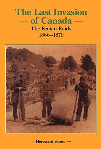 Last Invasion of Canada: Fenian Raids 1866-1870 (Canadian War Museum Historical Publications, No 27)