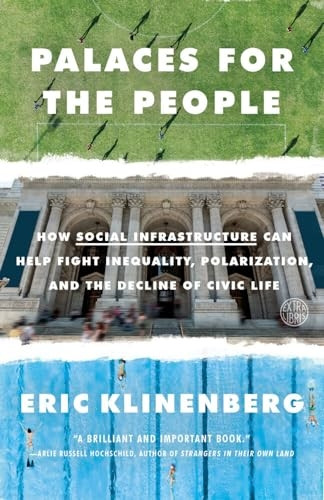 Palaces for the People: How Social Infrastructure Can Help Fight Inequality, Polarization, and the Decline of Civic Life
