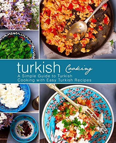 Turkish Cooking: A Simple Guide to Turkish Cooking with Easy Turkish Recipes (3rd Edition)