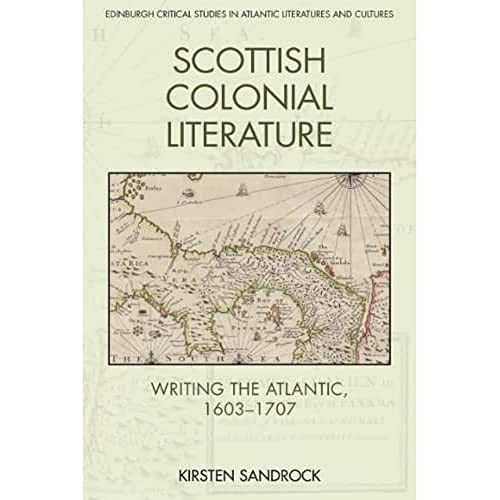 Scottish Colonial Literature: Writing the Atlantic, 1603-1707 (Edinburgh Critical Studies in Atlantic Literatures and Cultures)