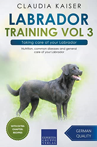 Labrador Training Vol 3 - Taking care of your Labrador: Nutrition, common diseases and general care of your Labrador (Labrador Training)