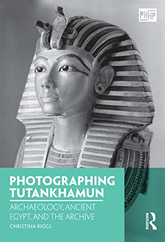 Photographing Tutankhamun: Archaeology, Ancient Egypt, and the Archive (Photography, History: History, Photography)