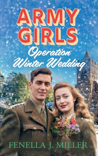Army Girls: Operation Winter Wedding: A BRAND NEW heartbreaking, emotional, Christmas wartime saga series from Fenella J Miller for 2024 (Army Girls The)