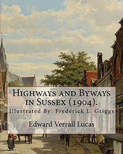 Highways and Byways in Sussex (1904). by: Edward Verrall Lucas: Illustrated By: Frederick L. Griggs (30 October 1876 - 7 June 1938) Was a Distinguished English Etcher, Architectural Draughtsman, Illustrator, and Early Conservationist.