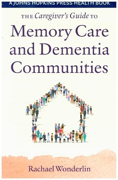 The Caregiver's Guide to Memory Care and Dementia Communities (A Johns Hopkins Press Health Book)