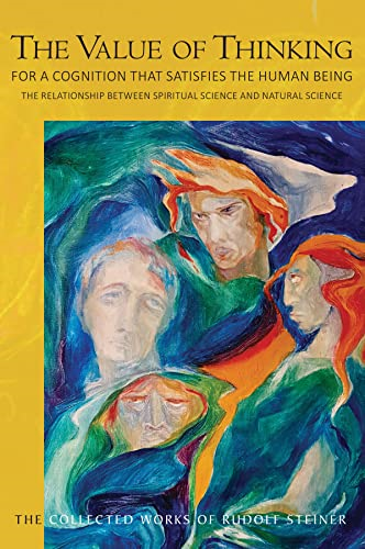 The Value of Thinking: For a Cognition that Satisfies the Human Being The Relationship Between Spiritual Science and Natural Science (The Collected Works of Rudolf Steiner)