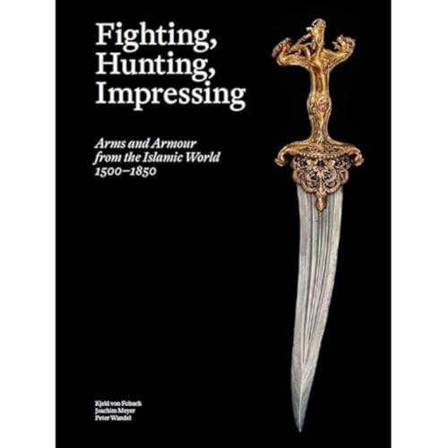 Fighting, Hunting, Impressing: Arms and Armour from the Islamic World 1500-1850