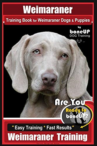 Weimaraner Training Book for Weimaraner Dogs & Puppies By BoneUP DOG Training: Are You Ready to right way Bone Up? Easy Training * Fast Results Weimaraner Training (Weimaraner Training)