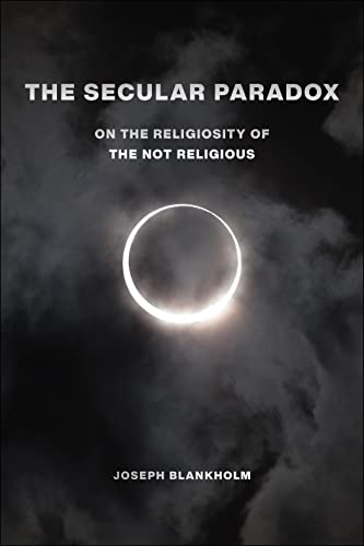 The Secular Paradox: On the Religiosity of the Not Religious (Secular Studies)