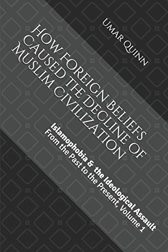 Islamophobia and the Ideological Assault from the Past to the Present Volume 1: How Foreign Beliefs Caused the Decline of Muslim Civilization (Islamophobia and the Ideological Assault from the Past to th)