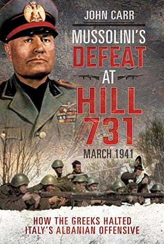 Mussolini's Defeat at Hill 731, March 1941: How the Greeks Halted Italy's Albanian Offensive