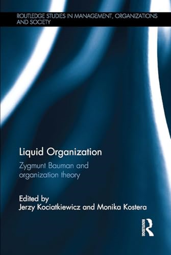 Liquid Organization: Zygmunt  Bauman and Organization  Theory (Routledge Studies  in Management, Organizations  and Society)