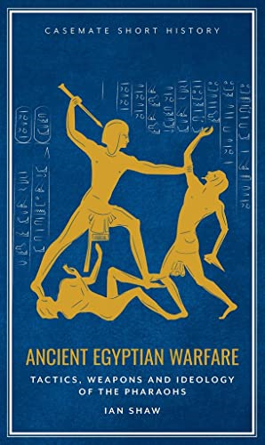 Ancient Egyptian Warfare: Tactics, Weaponry and Ideology of the Pharaohs