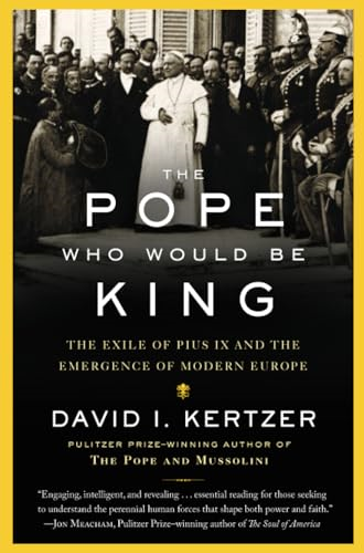 The Pope Who Would Be King: The Exile of Pius IX and the Emergence of Modern Europe