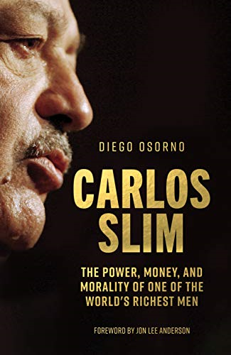 Carlos Slim: The Power, Money, and Morality of Onea of the World's Richest Men