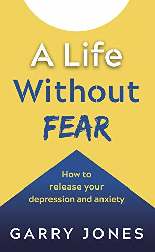 A Life Without Fear: How to release your depression and anxiety