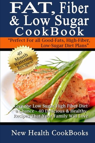 Fat, Fiber & Low Sugar Cookbook : Give the Low Sugar High Fiber Diet a Chance - 40 Delicious & Healthy Recipes That Your Family Will Love