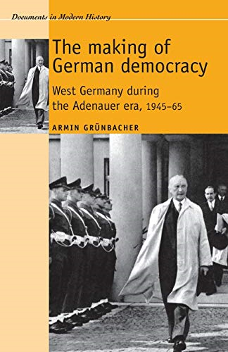 The Making of German Democracy: West Germany in the Adenauer Era, 1945-65 (Documents in Mode...