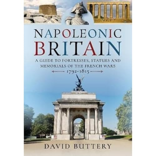 Napoleonic Britain: A Guide to Fortresses, Statues and Memorials of the French Wars 1792-1815