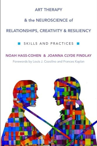 Art Therapy and the Neuroscience of Relationships, Creativity, and Resiliency: Skills and Practices (Norton Series...
