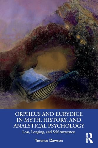 Orpheus and Eurydice in  Myth, History, and  Analytical Psychology: Loss,  Longing, and Self-Awareness