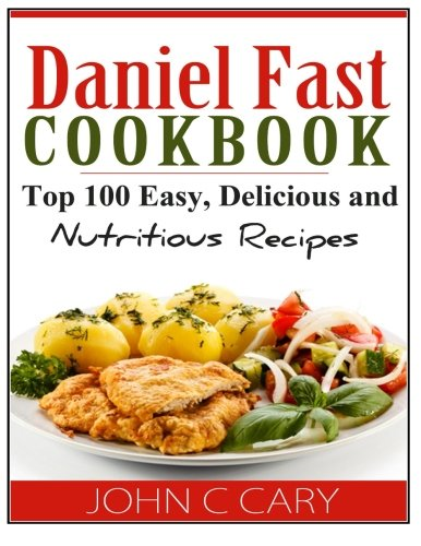 Daniel Fast Cookbook: Top 100 Easy, Delicious and Nutritious Recipes
