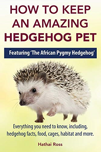 How to Keep an Amazing  - Hedgehog Pet. Featuring  - 'The African Pygmy  - Hedgehog' !!: Everything  - you Need to Know,  - Including, Hedgehog Facts,  - Food, Cages, Habitat and  - More