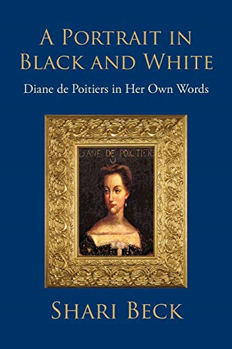 A Portrait In Black And White: Diane De Poitiers In Her Own Words