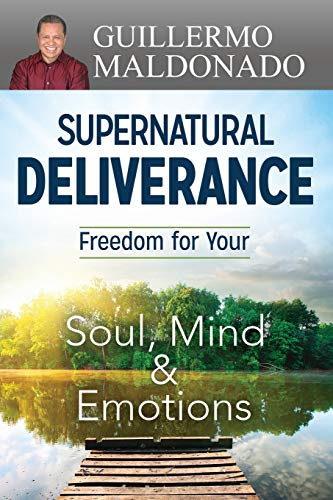 Supernatural Deliverance: Freedom for Your Soul Mind and Emotions