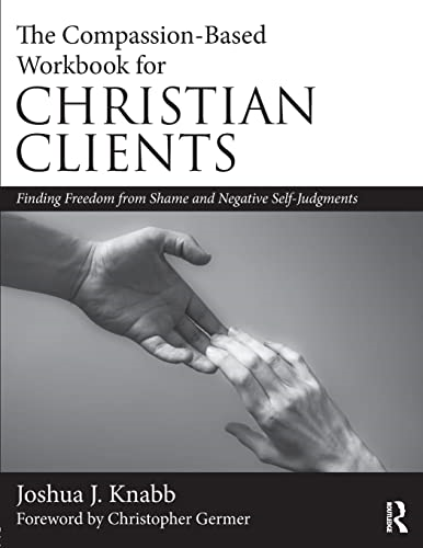 The Compassion-Based Workbook for Christian Clients: Finding Freedom from Shame and Negative Self-Judgments