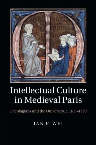 Intellectual Culture in Medieval Paris: Theologians And The University, C.1100–1330