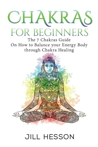 Chakras: Chakras For Beginners: The 7 Chakras Guide On How to Balance your Energ