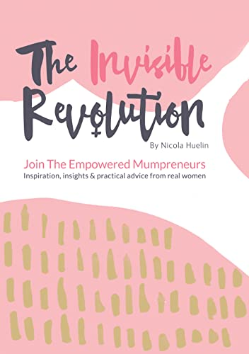 The Invisible Revolution: Join the Empowered Mumpreneurs - Inspiration, Insights & Practical Advice to Build a Business You Love