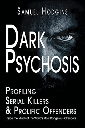 Dark Psychosis: Profiling Serial Killers & Prolific Offenders: Inside The Minds of The World's Most Dangerous Offenders