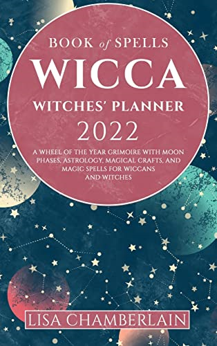 Wicca Book of Spells Witches' Planner 2022: A Wheel of the Year Grimoire with Moon Phases, Astrology, Magical Crafts, and Magic Spells for Wiccans and Witches (Wicca Book of Spells)