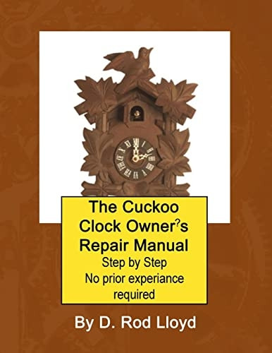 Cuckoo Clock Owner's Repair Manual, Step by Step No Prior Experience Required by D. Rod Lloyd