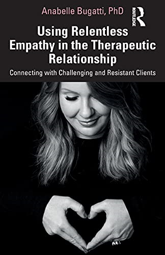 Using Relentless Empathy in the Therapeutic Relationship: Connecting with Challenging and Resistant Clients