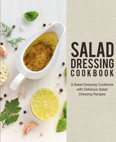 Salad Dressing Cookbook: A  - Salad Dressing Cookbook  - with Delicious Salad  - Dressing Recipes